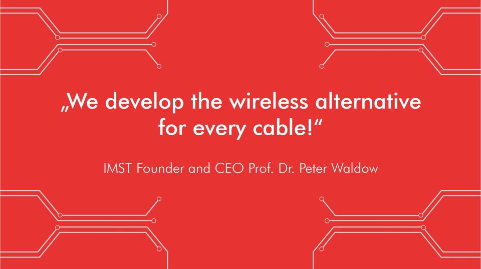 We develop the wireless alternative for every cable!<br>